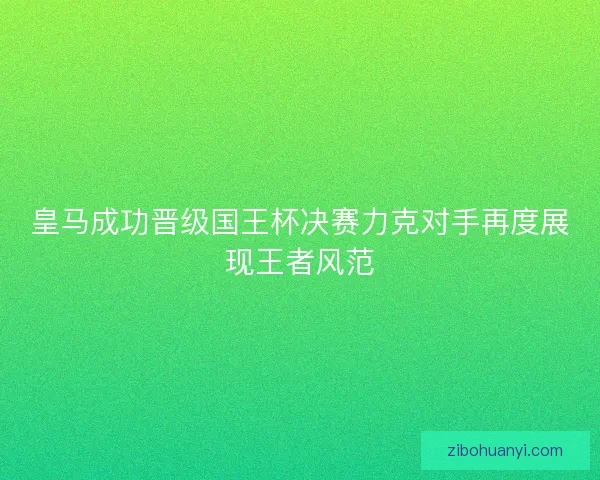 皇马成功晋级国王杯决赛力克对手再度展现王者风范