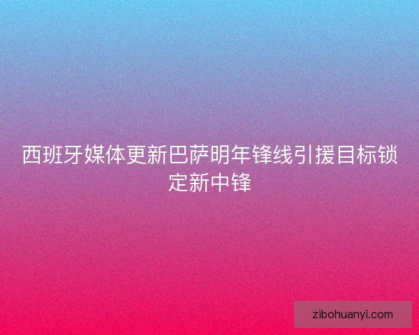 西班牙媒体更新巴萨明年锋线引援目标锁定新中锋