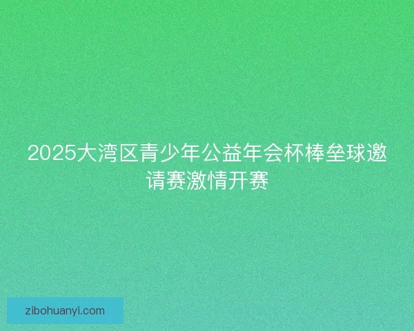 2025大湾区青少年公益年会杯棒垒球邀请赛激情开赛